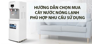 Hướng dẫn chọn mua cây nước nóng lạnh phù hợp nhu cầu sử dụng