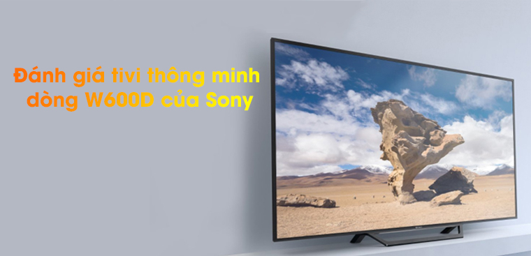 Đánh giá tivi thông minh dòng W600D của Sony