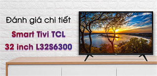 Review chiếc Smart Tivi TCL 32 inch L32S6300 chất lượng tốt, giá bình dân