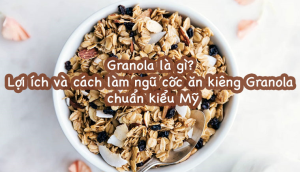 Granola là gì? Lợi ích và cách làm Granola ăn kiêng giảm cân