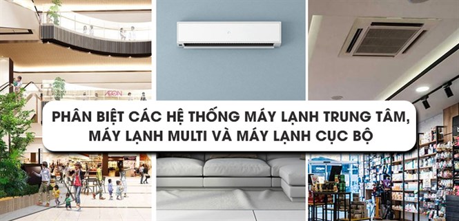 Phân biệt các hệ thống máy lạnh trung tâm, máy lạnh Multi và máy lạnh cục bộ