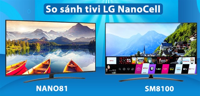 So sánh tivi NanoCell LG SM8100 và NANO81: Nên mua dòng nào?