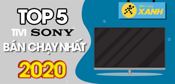 Top 5 tivi Sony bán chạy nhất năm 2020 tại Điện máy XANH