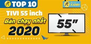 Top 10 tivi 55 inch bán chạy nhất năm 2020 tại Điện máy XANH