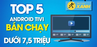 Top 5 Android tivi dưới 7,5 triệu bán chạy nhất năm 2020 tại Kinh Nghiệm Hay