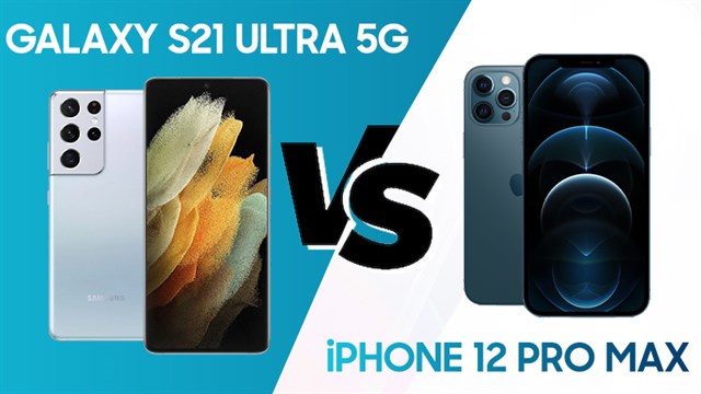 So sánh Galaxy S21 Ultra 5G và iPhone 12 Pro Max: Ai mới là bá chủ?