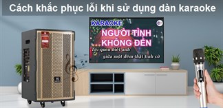3 lỗi thường gặp khi sử dụng dàn karaoke và cách khắc phục hiệu quả