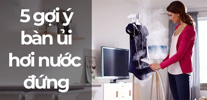 5 bàn ủi hơi nước đứng tiện lợi gợi ý cho gia đình bạn
