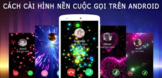 Cách cài hình nền cuộc gọi cực đẹp Android không phải ai cũng biết