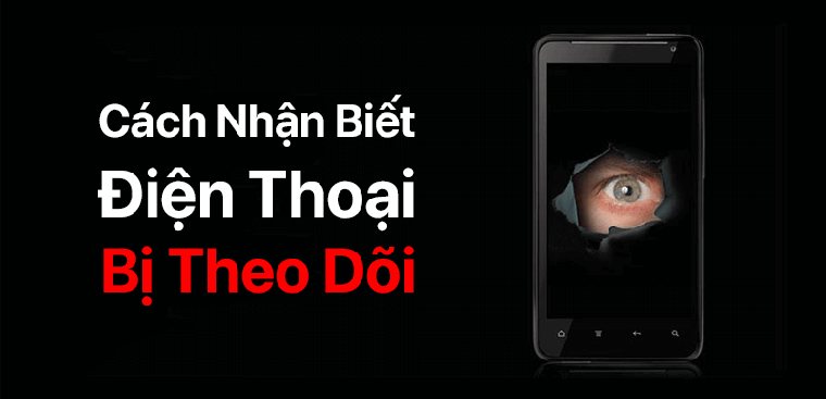 Những dấu hiệu nhận biết điện thoại bị theo dõi, bị hack và cách xử lí