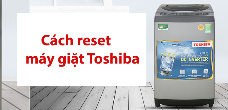 Cách reset máy giặt Toshiba để khắc phục lỗi thường gặp cực …