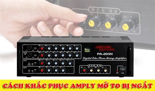 Amply mở to tự ngắt - Tìm hiểu nguyên nhân và cách khắc phục hiệu quả