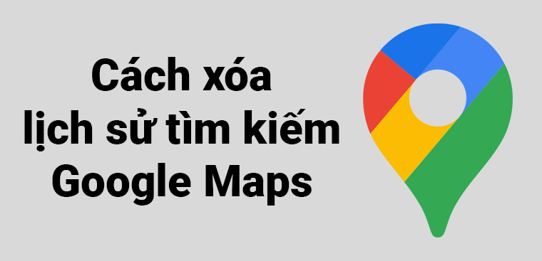 Cách xóa lịch sử tìm kiếm Google Maps trên iPhone, iPad đơn giản nhất