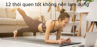 12 thói quen tốt sẽ trở thành hại nếu bạn quá lạm dụng