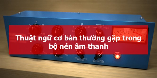 Các thuật ngữ cơ bản thường gặp trong bộ nén âm thanh - Compressor
