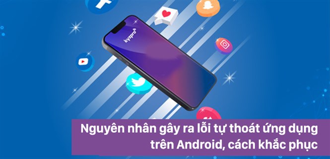 Nguyên nhân gây ra lỗi tự thoát ứng dụng trên Android, cách khắc phục