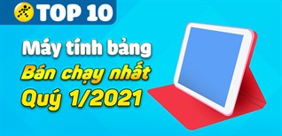 Top 10 máy tính bảng bán chạy nhất quý 1/2021 tại Điện máy XANH