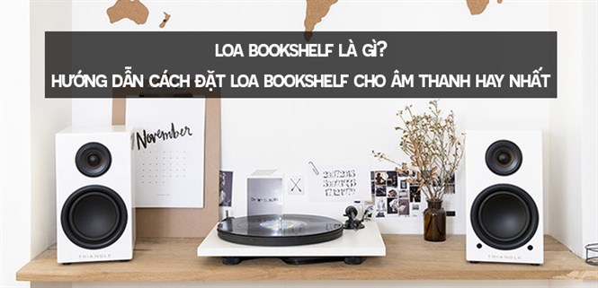 Loa bookshelf là gì? Hướng dẫn cách đặt loa bookshelf cho âm thanh hay nhất