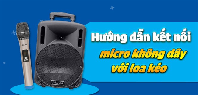 Hướng dẫn kết nối micro không dây với loa kéo đơn giản, chi tiết nhất