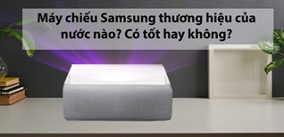 Máy chiếu Samsung thương hiệu của nước nào? Có tốt hay không?