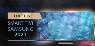 Thiết kế các dòng tivi Samsung 2021 có gì hot?