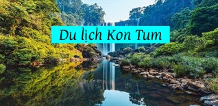 Các địa điểm du lịch Kon Tum núi non hùng vĩ, đẹp ngỡ ngàng bạn không nên bỏ lỡ