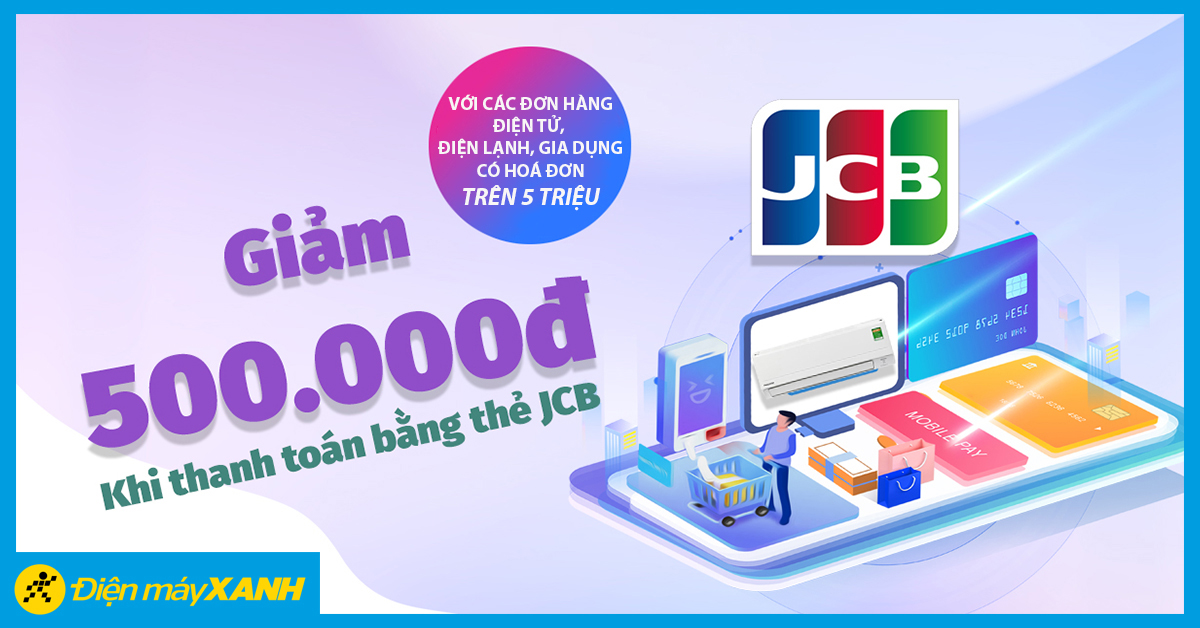 Giảm 500.000 thanh toán thẻ JCB cho sản phẩm Điện tử, điện lạnh, gia dụng từ 5 triệu Giảm 500.000 thanh toán thẻ JCB cho sản phẩm Điện tử, điện lạnh, gia dụng từ 5 triệu