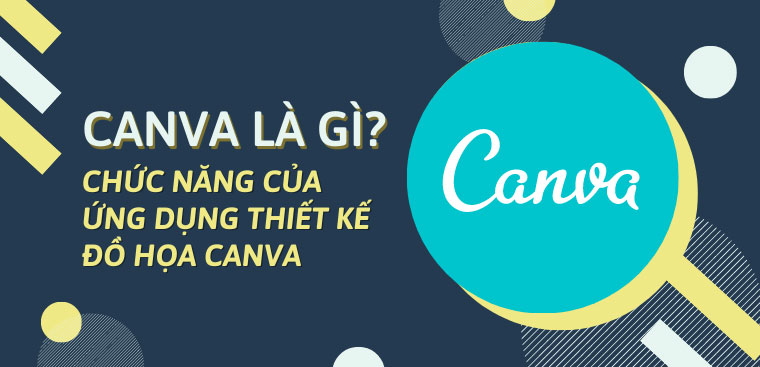 Canva là gì? Chức năng của ứng dụng thiết kế đồ họa miễn phí Canva