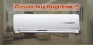 Nên chọn máy lạnh Casper hay Nagakawa? Loại nào sẽ phù hợp với bạn?