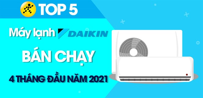 Top 5 máy lạnh Daikin bán chạy nhất 4 tháng đầu năm 2021 tại Điện máy XANH
