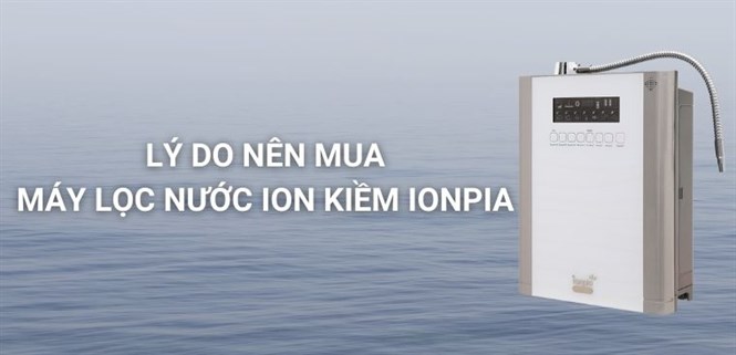 11 lý do nên mua máy lọc nước ion kiềm Ionpia cho gia đình bạn