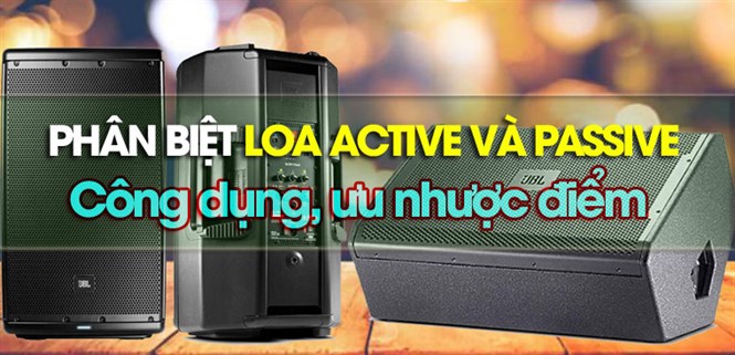 Phân biệt loa Active và Passive - Công dụng, ưu nhược điểm