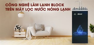 Công nghệ Block trên máy lọc nước nóng lạnh là gì?