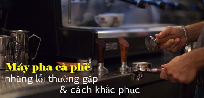 10 lỗi thường gặp của máy pha cà phê và cách khắc phục