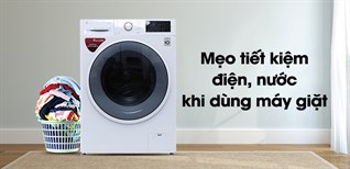 Mẹo tiết kiệm điện nước hiệu quả khi dùng máy giặt tại nhà