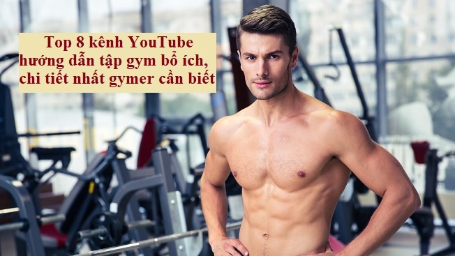 Top 8 Kenh Youtube Hướng Dẫn Tập Gym Bổ Ich Chi Tiết Nhất Cho Gymer