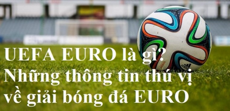 UEFA EURO là gì? Những thông tin thú vị về giải bóng đá ...