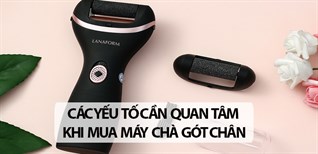 6 yếu tố cần quan tâm khi chọn mua máy chà gót chân