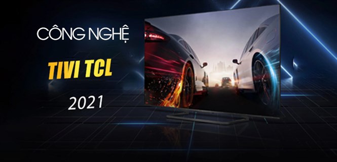 Tổng hợp các công nghệ mới trên tivi TCL 2021