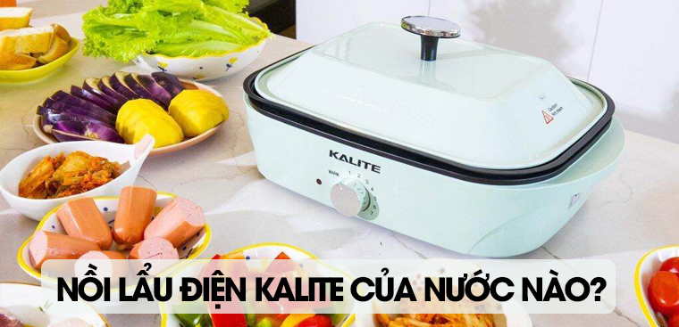 Nồi lẩu điện Kalite của nước nào? Có tốt không? Có nên mua không?