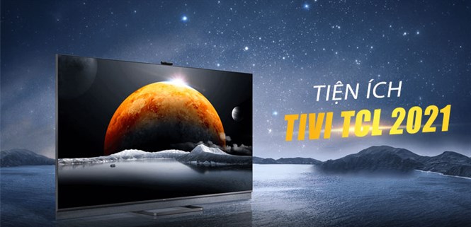 Các tiện ích đặc biệt trên tivi TCL 2021