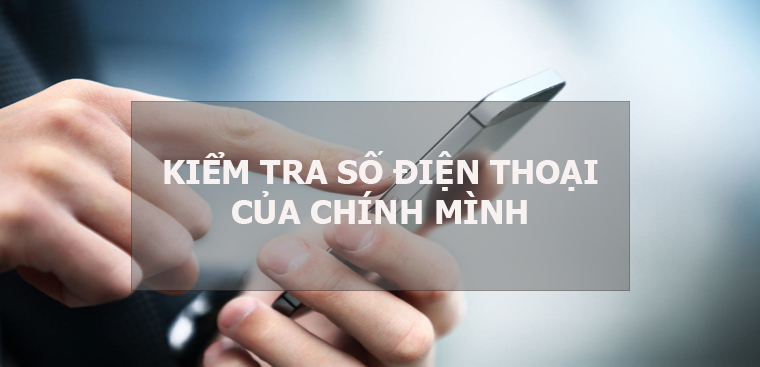 Hướng dẫn cách kiểm tra số điện thoại của chính mình đơn giản và nhanh chóng