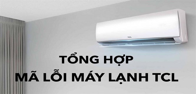 Bảng mã lỗi máy lạnh TCL. Nguyên nhân và cách khắc phục