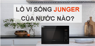 Lò vi sóng Junger của nước nào? Có tốt không? Có nên mua không?