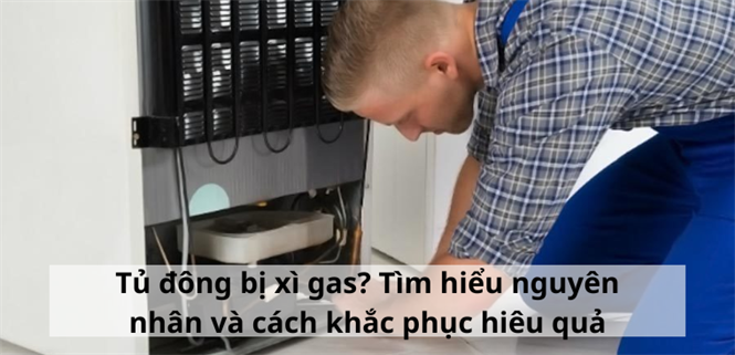 Tủ đông bị xì gas? Tìm hiểu nguyên nhân và cách khắc phục hiệu quả