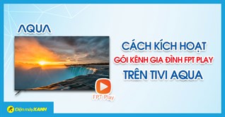 Cách kích hoạt khuyến mãi 12 tháng gói Kênh gia đình FPT Play trên tivi Aqua