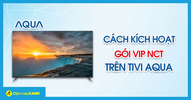 Cách kích hoạt khuyến mãi 12 tháng gói NCT VIP trên tivi Aqua