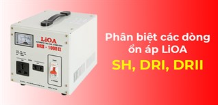 Phân biệt các dòng Ổn áp LiOA DRI, DRII, SH. Nên mua loại nào tốt?