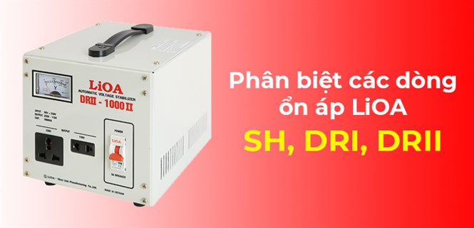 Phân biệt các dòng Ổn áp LiOA DRI, DRII, SH. Nên mua loại nào tốt?