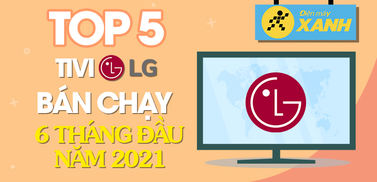 Top 5 Tivi LG bán chạy nhất 6 tháng đầu năm 2021 tại Điện máy XANH